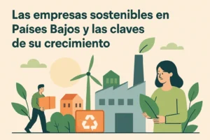 Las empresas sostenibles en Países Bajos y las claves de su crecimiento